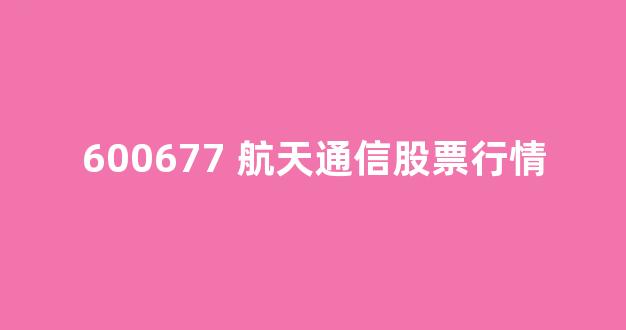 600677 航天通信股票行情(航天通信 股吧)_上交所_第1张_财经网 600677 航天通信股票行情(航天通信 股吧)_https://www.eamstsz.com_上交所_第1张